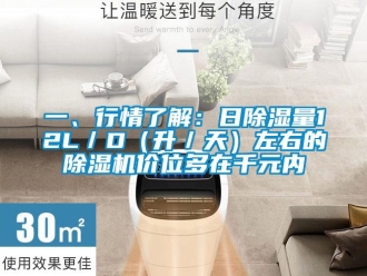 行業(yè)新聞一、行情了解：日除濕量12L／D（升／天）左右的除濕機(jī)價(jià)位多在千元內(nèi)