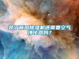 常見問題裝了新風(fēng)除濕機(jī)還需要空氣凈化器嗎？