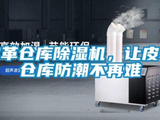 行業(yè)新聞皮革倉(cāng)庫(kù)除濕機(jī)，讓皮革倉(cāng)庫(kù)防潮不再難