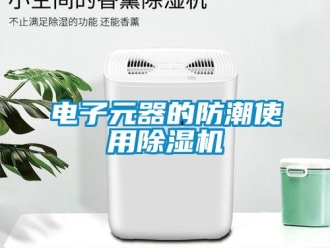 企業(yè)新聞電子元器的防潮使用除濕機