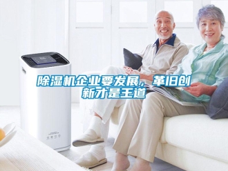 常見(jiàn)問(wèn)題除濕機(jī)企業(yè)要發(fā)展，革舊創(chuàng)新才是王道