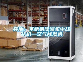 行業(yè)新聞其他：不銹鋼除濕機(jī)中戰(zhàn)斗機(jī)—空氣除濕機(jī)