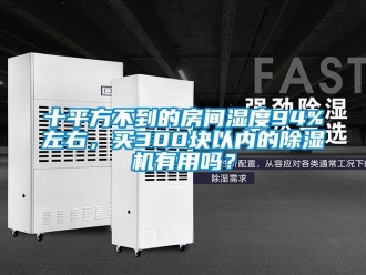 行業(yè)新聞十平方不到的房間濕度94%左右，買300塊以內(nèi)的除濕機有用嗎？