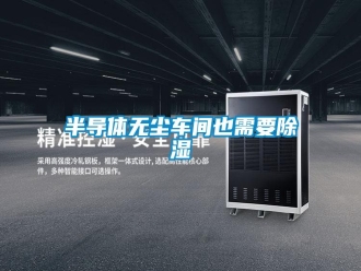 常見(jiàn)問(wèn)題半導(dǎo)體無(wú)塵車間也需要除濕