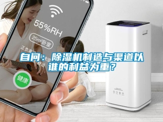 知識(shí)百科自問(wèn)：除濕機(jī)制造與渠道以誰(shuí)的利益為重？