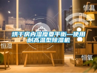 行業(yè)新聞烘干房內(nèi)濕度要平衡—使用耐高溫型除濕機