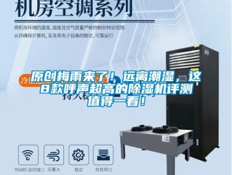 行業(yè)新聞原創(chuàng)梅雨來了！遠(yuǎn)離潮濕，這8款呼聲超高的除濕機(jī)評(píng)測(cè)值得一看！