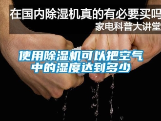 行業(yè)新聞使用除濕機(jī)可以把空氣中的濕度達(dá)到多少