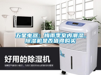 行業(yè)新聞五星電器：梅雨季室內(nèi)潮濕，除濕機(jī)是否值得購買