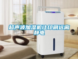企業(yè)新聞超聲波加濕機(jī)讓印刷遠(yuǎn)離靜電