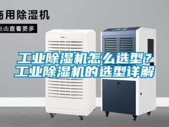 常見問題工業(yè)除濕機怎么選型？工業(yè)除濕機的選型詳解