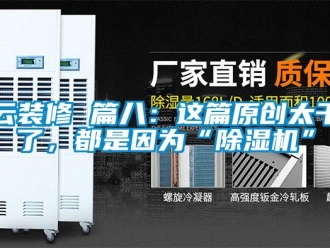 行業(yè)新聞云裝修 篇八：這篇原創(chuàng)太干了，都是因為“除濕機(jī)”