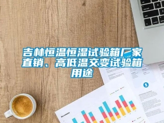 知識百科吉林恒溫恒濕試驗箱廠家直銷、高低溫交變試驗箱用途