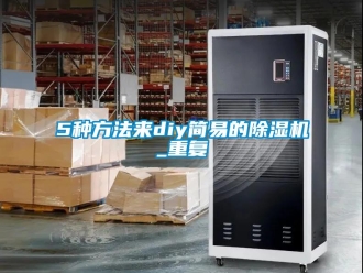 企業(yè)新聞5種方法來diy簡易的除濕機(jī)_重復(fù)