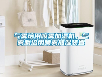 行業(yè)新聞氣霧培用噴霧加濕機(jī)，氣霧栽培用噴霧加濕裝置
