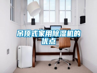 企業(yè)新聞吊頂式家用除濕機的優(yōu)點