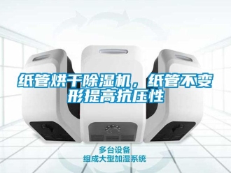 知識(shí)百科紙管烘干除濕機(jī)，紙管不變形提高抗壓性