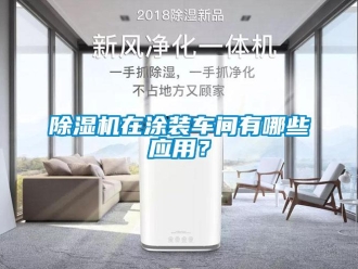 企業(yè)新聞除濕機在涂裝車間有哪些應(yīng)用？