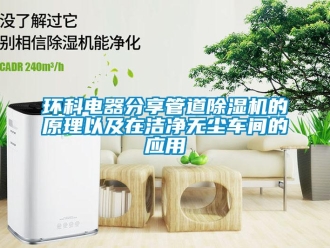 行業(yè)新聞環(huán)科電器分享管道除濕機的原理以及在潔凈無塵車間的應(yīng)用