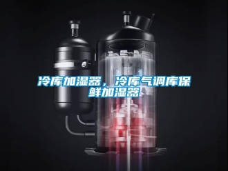 行業(yè)新聞冷庫加濕器，冷庫氣調(diào)庫保鮮加濕器