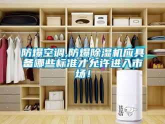 企業(yè)新聞防爆空調(diào),防爆除濕機(jī)應(yīng)具備哪些標(biāo)準(zhǔn)才允許進(jìn)入市場(chǎng)！