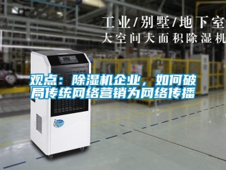 常見問題觀點：除濕機企業(yè)，如何破局傳統(tǒng)網(wǎng)絡營銷為網(wǎng)絡傳播