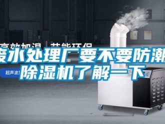 企業(yè)新聞廢水處理廠要不要防潮，除濕機了解一下