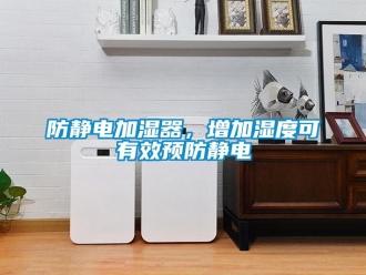 企業(yè)新聞防靜電加濕器，增加濕度可有效預(yù)防靜電