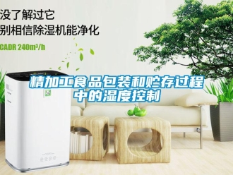 行業(yè)新聞精加工食品包裝和貯存過程中的濕度控制