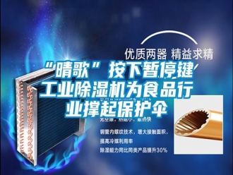常見(jiàn)問(wèn)題“晴歌”按下暫停鍵 工業(yè)除濕機(jī)為食品行業(yè)撐起保護(hù)傘