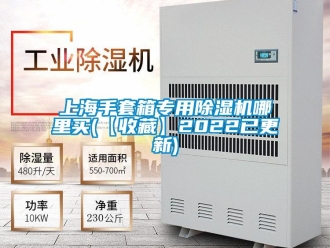 行業(yè)新聞上海手套箱專用除濕機(jī)哪里買(【收藏】2022已更新)