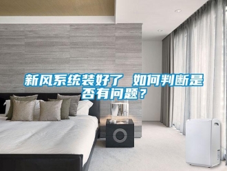 常見問題新風系統(tǒng)裝好了 如何判斷是否有問題？