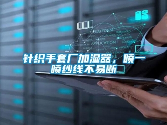 知識百科針織手套廠加濕器，噴一噴紗線不易斷
