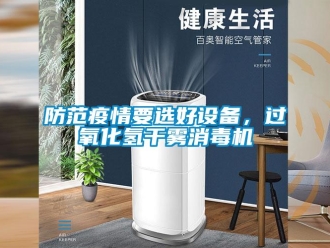 企業(yè)新聞防范疫情要選好設(shè)備，過氧化氫干霧消毒機(jī)