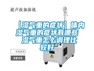 常見問題【濕氣重的癥狀】體內(nèi)濕氣重的癥狀有哪些 濕氣重怎么調(diào)理比較好