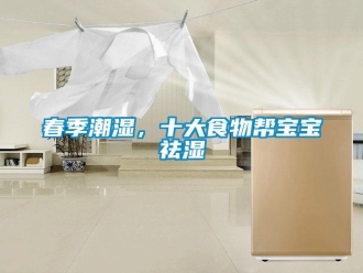 企業(yè)新聞春季潮濕，十大食物幫寶寶祛濕