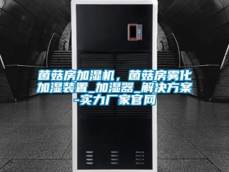 行業(yè)新聞菌菇房加濕機，菌菇房霧化加濕裝置_加濕器_解決方案-實力廠家官網(wǎng)