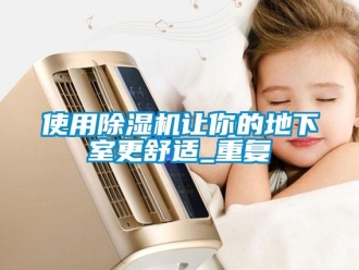 行業(yè)新聞使用除濕機(jī)讓你的地下室更舒適_重復(fù)