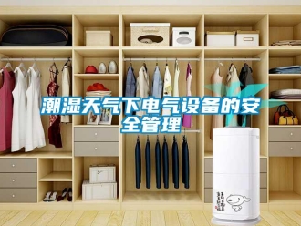 企業(yè)新聞潮濕天氣下電氣設備的安全管理