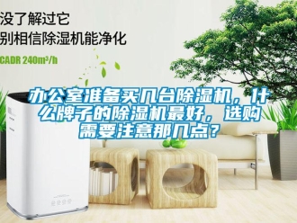 企業(yè)新聞辦公室準(zhǔn)備買幾臺除濕機，什么牌子的除濕機最好，選購需要注意那幾點？