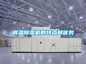 企業(yè)新聞?wù){(diào)溫除濕機(jī)的特點(diǎn)和優(yōu)勢(shì)