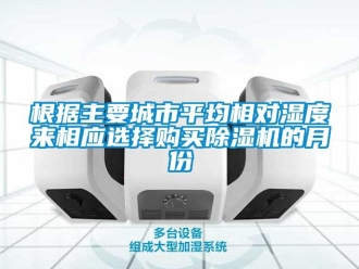 企業(yè)新聞根據(jù)主要城市平均相對濕度來相應(yīng)選擇購買除濕機的月份