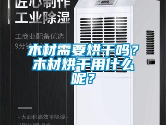常見問題木材需要烘干嗎？木材烘干用什么呢？