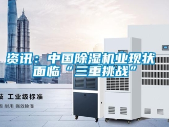 知識(shí)百科資訊：中國(guó)除濕機(jī)業(yè)現(xiàn)狀 面臨“三重挑戰(zhàn)”