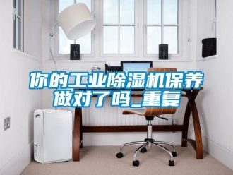常見問題你的工業(yè)除濕機保養(yǎng)做對了嗎_重復