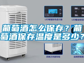 常見問題葡萄酒怎么保存？葡萄酒保存溫度是多少？