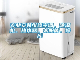 行業(yè)新聞專業(yè)安裝維修空調(diào)、除濕機、熱水器、太陽能、冷庫