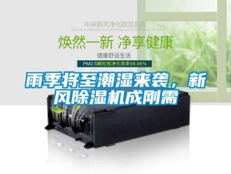 知識(shí)百科雨季將至潮濕來(lái)襲，新風(fēng)除濕機(jī)成剛需