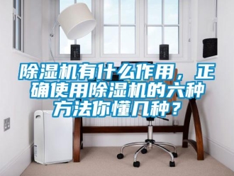 企業(yè)新聞除濕機(jī)有什么作用，正確使用除濕機(jī)的六種方法你懂幾種？