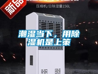 企業(yè)新聞潮濕當下，用除濕機是上策